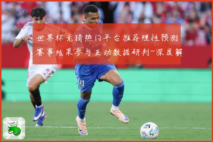 世界杯竞猜热门平台推荐理性预测赛事结果参与互动数据研判-深度解析
