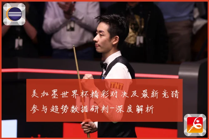 美加墨世界杯精彩对决及最新竞猜参与趋势数据研判-深度解析