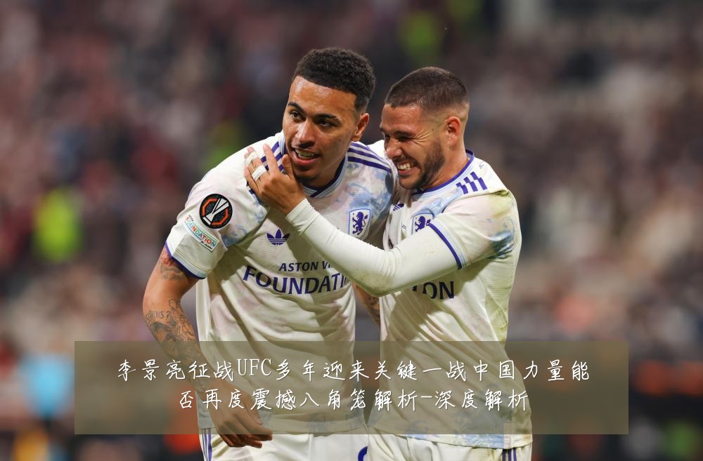 李景亮征战UFC多年迎来关键一战中国力量能否再度震撼八角笼解析-深度解析