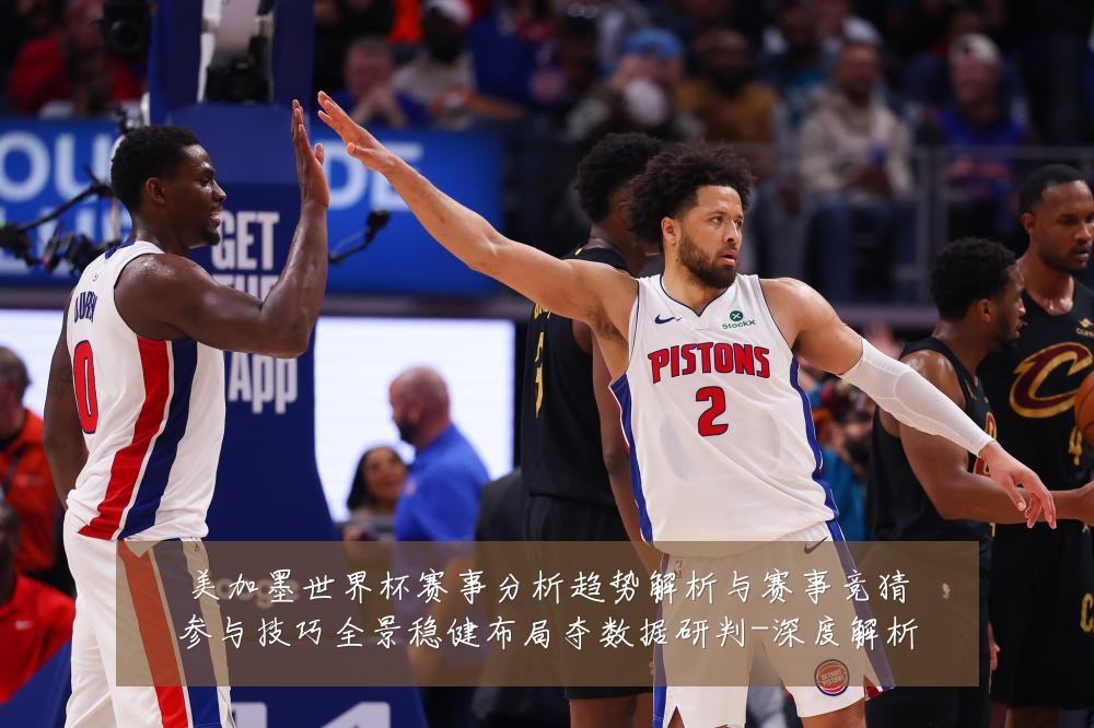 美加墨世界杯赛事分析趋势解析与赛事竞猜参与技巧全景稳健布局夺数据研判-深度解析
