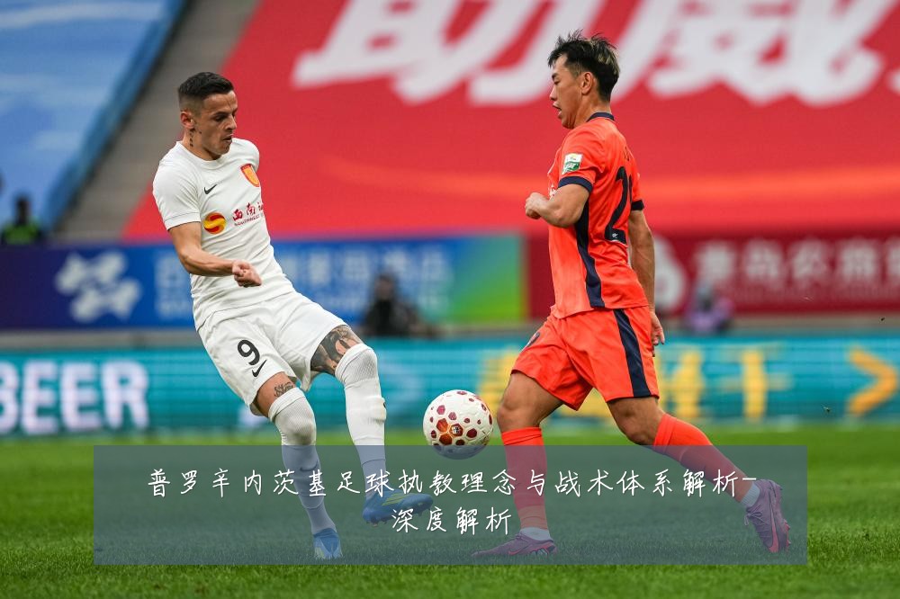 普罗辛内茨基足球执教理念与战术体系解析-深度解析