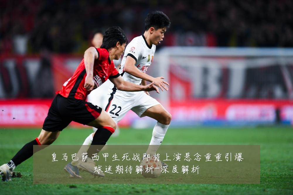 皇马巴萨西甲生死战即将上演悬念重重引爆球迷期待解析-深度解析
