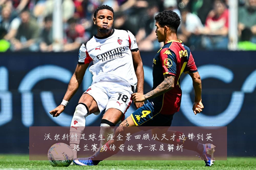 沃尔科特足球生涯全景回顾从天才边锋到英格兰赛场传奇故事-深度解析